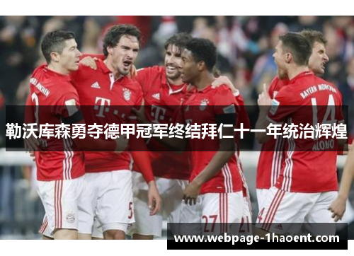 勒沃库森勇夺德甲冠军终结拜仁十一年统治辉煌