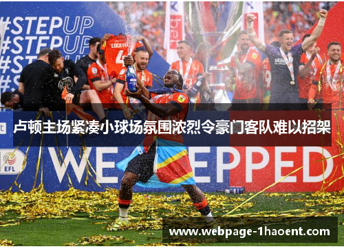 卢顿主场紧凑小球场氛围浓烈令豪门客队难以招架